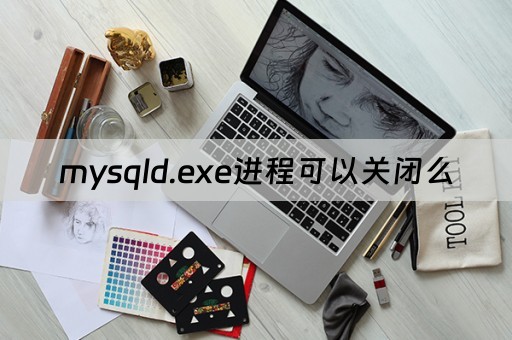 mysqld.exe进程可以关闭么 mysqld.exe进程可以关闭么 - 数联